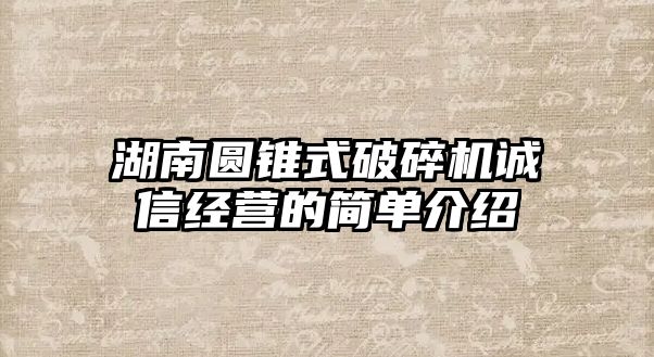 湖南圓錐式破碎機誠信經(jīng)營的簡單介紹