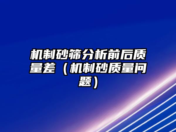 機(jī)制砂篩分析前后質(zhì)量差（機(jī)制砂質(zhì)量問題）