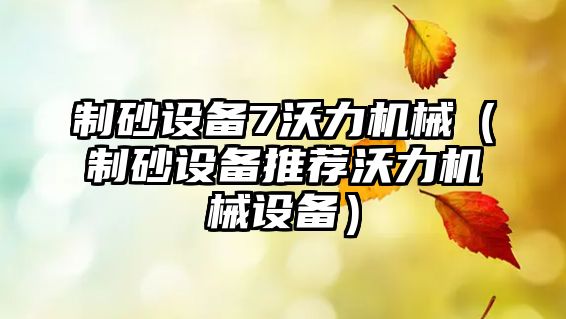 制砂設(shè)備7沃力機械（制砂設(shè)備推薦沃力機械設(shè)備）