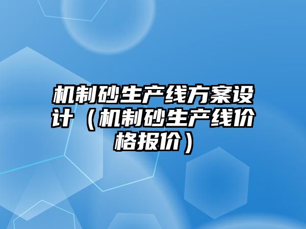 機制砂生產(chǎn)線方案設計（機制砂生產(chǎn)線價格報價）