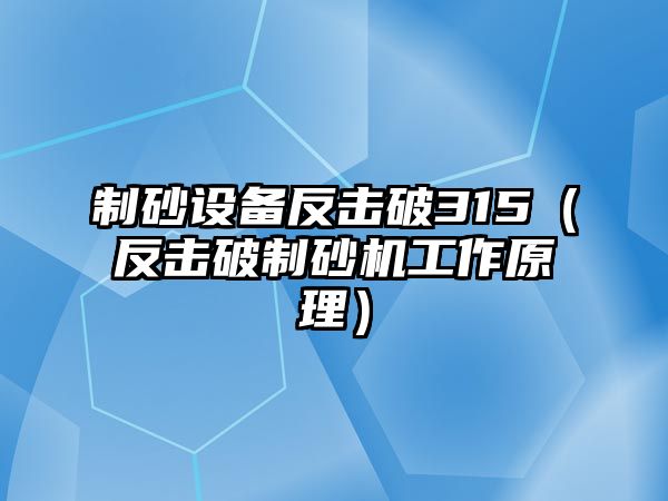 制砂設(shè)備反擊破315（反擊破制砂機(jī)工作原理）