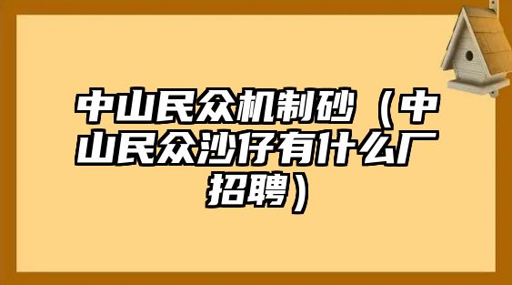 中山民眾機制砂（中山民眾沙仔有什么廠招聘）