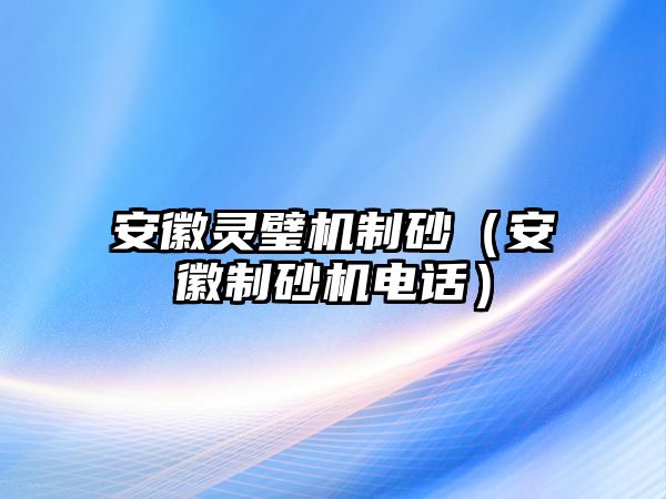 安徽靈璧機制砂（安徽制砂機電話）