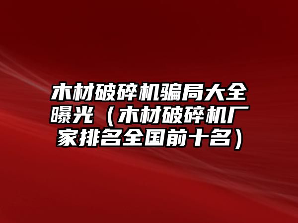 木材破碎機(jī)騙局大全曝光（木材破碎機(jī)廠家排名全國(guó)前十名）