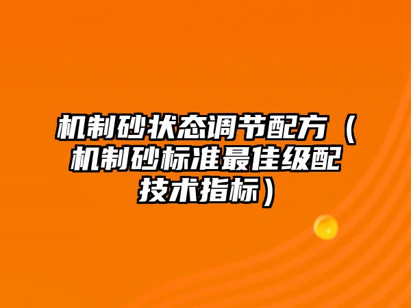 機制砂狀態(tài)調(diào)節(jié)配方（機制砂標準最佳級配技術(shù)指標）