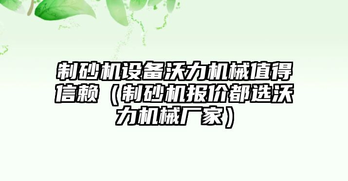 制砂機(jī)設(shè)備沃力機(jī)械值得信賴（制砂機(jī)報(bào)價(jià)都選沃力機(jī)械廠家）