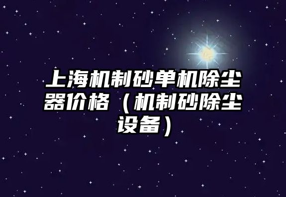 上海機(jī)制砂單機(jī)除塵器價(jià)格（機(jī)制砂除塵設(shè)備）