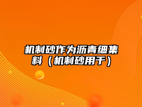 機(jī)制砂作為瀝青細(xì)集料（機(jī)制砂用于）