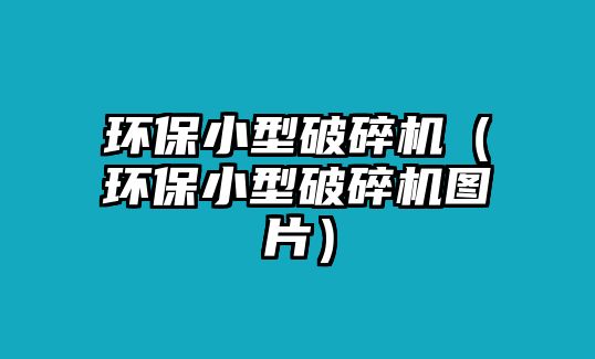 環(huán)保小型破碎機(jī)（環(huán)保小型破碎機(jī)圖片）