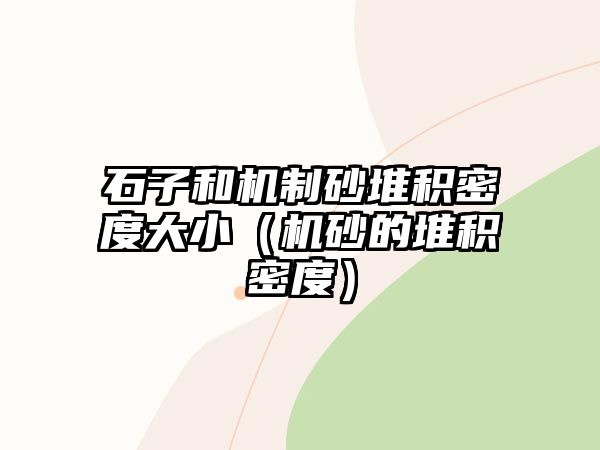 石子和機(jī)制砂堆積密度大小（機(jī)砂的堆積密度）