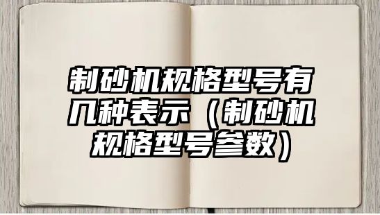 制砂機(jī)規(guī)格型號(hào)有幾種表示（制砂機(jī)規(guī)格型號(hào)參數(shù)）