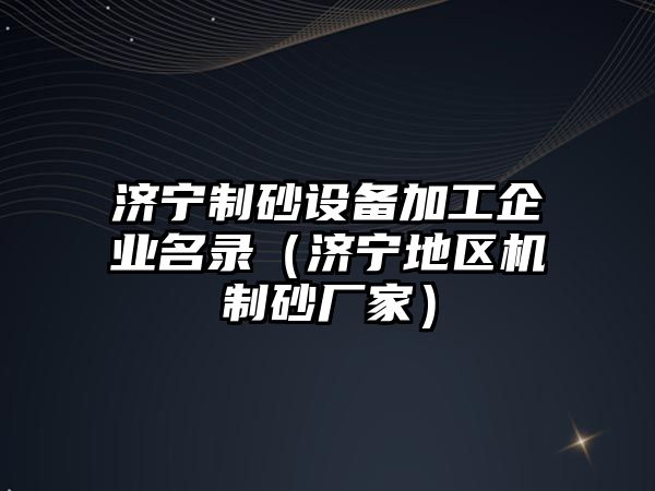 濟寧制砂設(shè)備加工企業(yè)名錄（濟寧地區(qū)機制砂廠家）