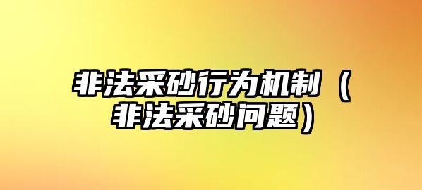 非法采砂行為機(jī)制（非法采砂問(wèn)題）