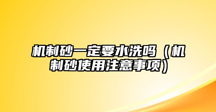 機(jī)制砂一定要水洗嗎（機(jī)制砂使用注意事項(xiàng)）