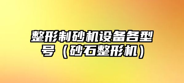 整形制砂機(jī)設(shè)備各型號(hào)（砂石整形機(jī)）