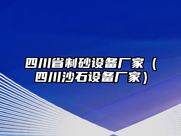 四川省制砂設(shè)備廠家（四川沙石設(shè)備廠家）