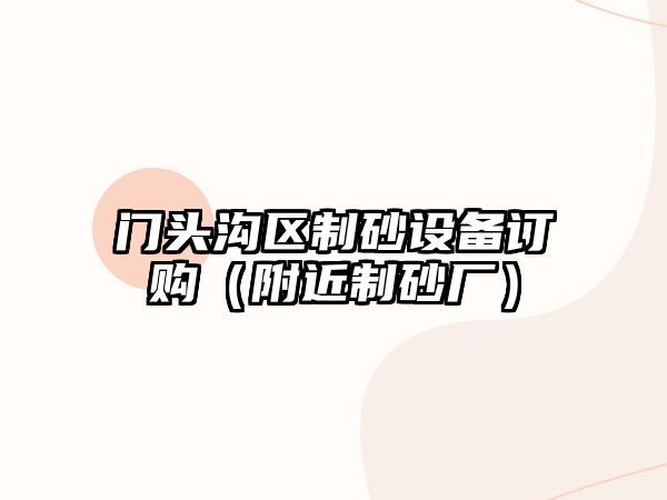 門頭溝區(qū)制砂設(shè)備訂購（附近制砂廠）