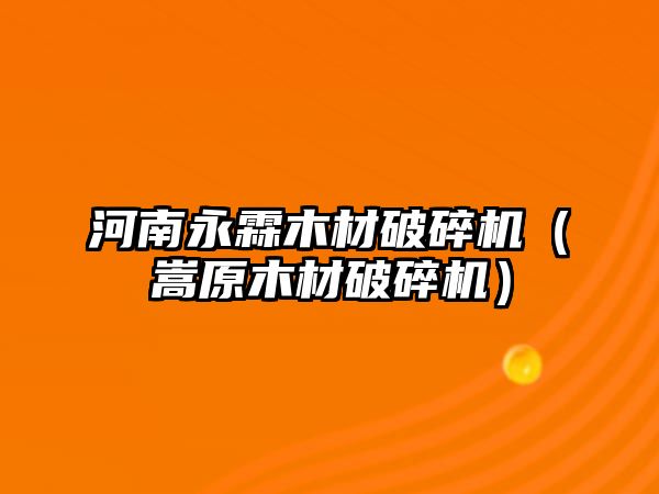 河南永霖木材破碎機(jī)（嵩原木材破碎機(jī)）