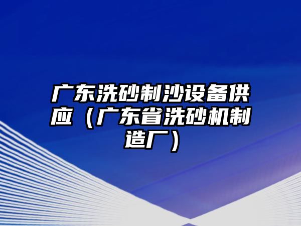 廣東洗砂制沙設備供應（廣東省洗砂機制造廠）