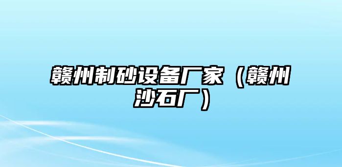 贛州制砂設(shè)備廠家（贛州沙石廠）