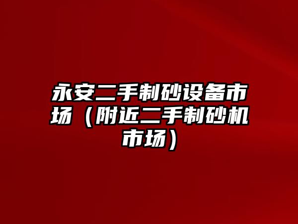 永安二手制砂設(shè)備市場(chǎng)（附近二手制砂機(jī)市場(chǎng)）