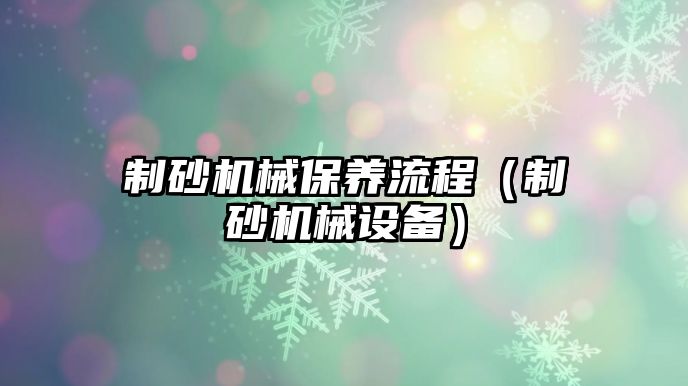 制砂機械保養(yǎng)流程（制砂機械設(shè)備）