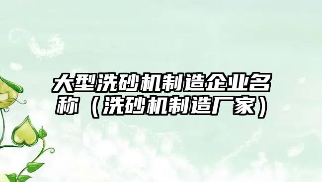 大型洗砂機制造企業(yè)名稱（洗砂機制造廠家）