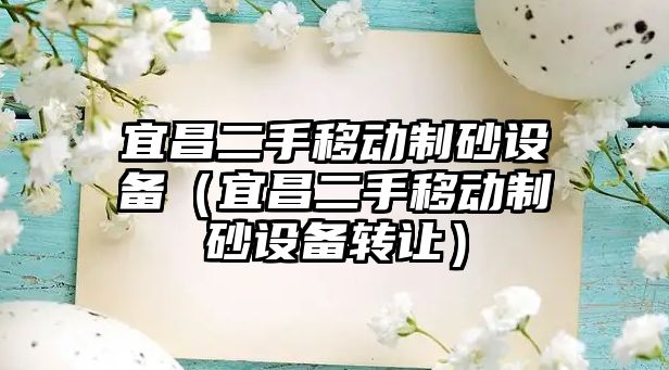 宜昌二手移動(dòng)制砂設(shè)備（宜昌二手移動(dòng)制砂設(shè)備轉(zhuǎn)讓）