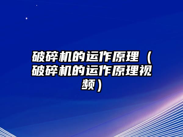 破碎機的運作原理（破碎機的運作原理視頻）