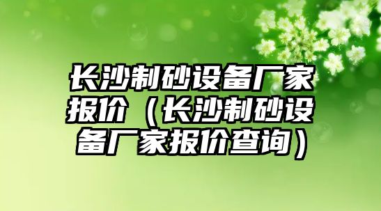 長沙制砂設備廠家報價（長沙制砂設備廠家報價查詢）