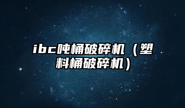 ibc噸桶破碎機（塑料桶破碎機）