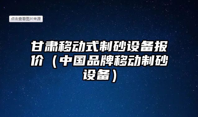 甘肅移動式制砂設(shè)備報價（中國品牌移動制砂設(shè)備）