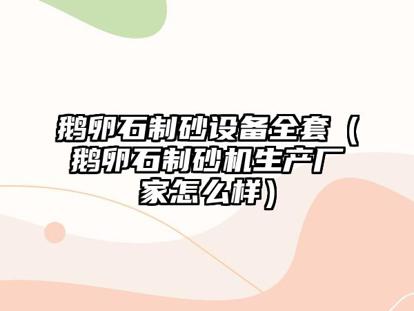 鵝卵石制砂設(shè)備全套（鵝卵石制砂機生產(chǎn)廠家怎么樣）