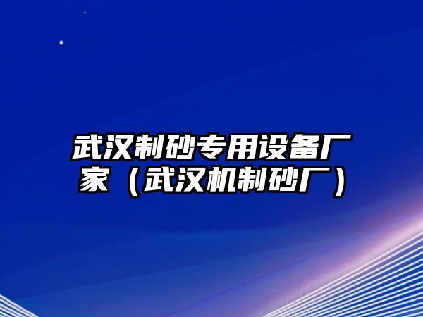 武漢制砂專用設(shè)備廠家（武漢機(jī)制砂廠）