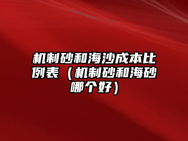 機(jī)制砂和海沙成本比例表（機(jī)制砂和海砂哪個(gè)好）