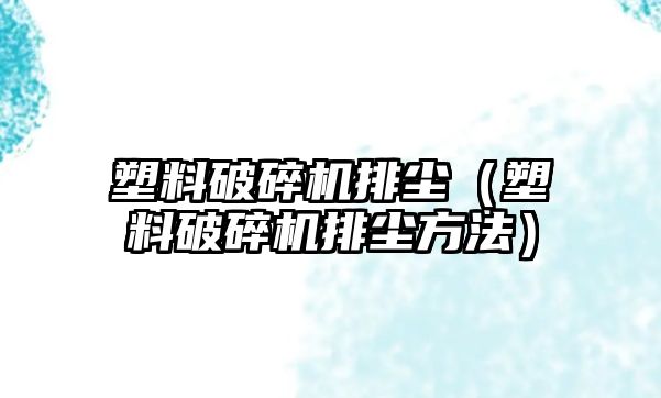 塑料破碎機(jī)排塵（塑料破碎機(jī)排塵方法）