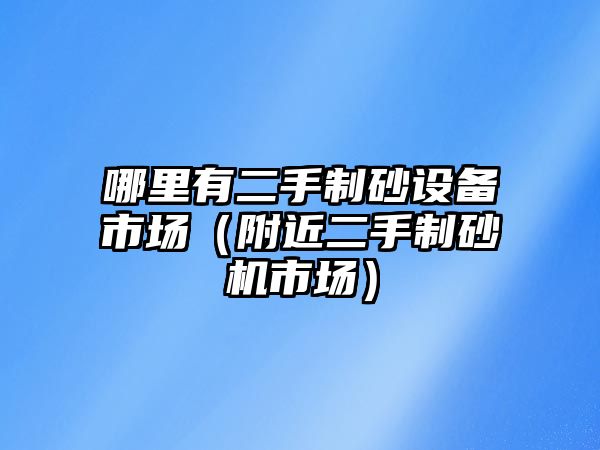 哪里有二手制砂設備市場（附近二手制砂機市場）