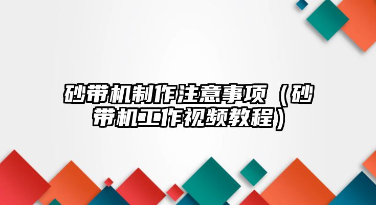 砂帶機(jī)制作注意事項(xiàng)（砂帶機(jī)工作視頻教程）