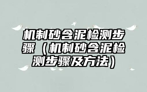 機(jī)制砂含泥檢測(cè)步驟（機(jī)制砂含泥檢測(cè)步驟及方法）