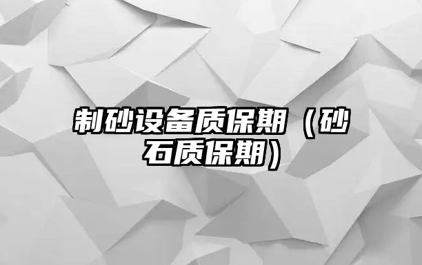 制砂設(shè)備質(zhì)保期（砂石質(zhì)保期）