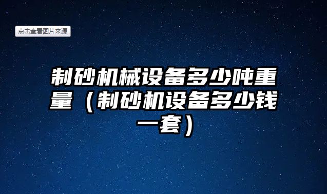 制砂機(jī)械設(shè)備多少?lài)嵵亓浚ㄖ粕皺C(jī)設(shè)備多少錢(qián)一套）