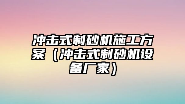 沖擊式制砂機(jī)施工方案（沖擊式制砂機(jī)設(shè)備廠家）