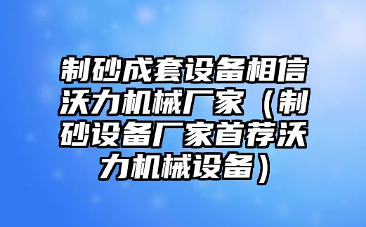 制砂成套設(shè)備相信沃力機(jī)械廠家（制砂設(shè)備廠家首薦沃力機(jī)械設(shè)備）