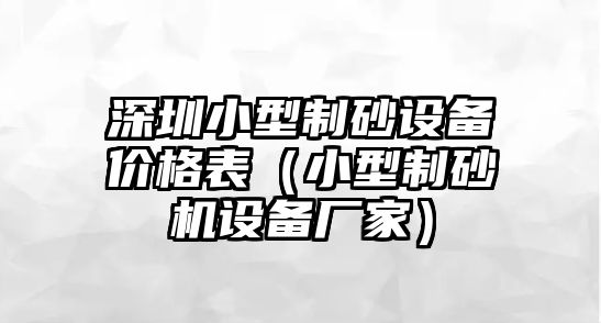 深圳小型制砂設(shè)備價(jià)格表（小型制砂機(jī)設(shè)備廠家）