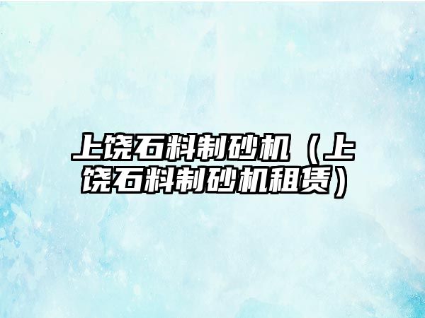 上饒石料制砂機(jī)（上饒石料制砂機(jī)租賃）