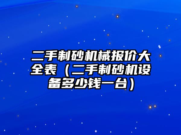 二手制砂機(jī)械報價大全表（二手制砂機(jī)設(shè)備多少錢一臺）