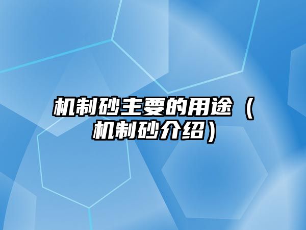 機(jī)制砂主要的用途（機(jī)制砂介紹）