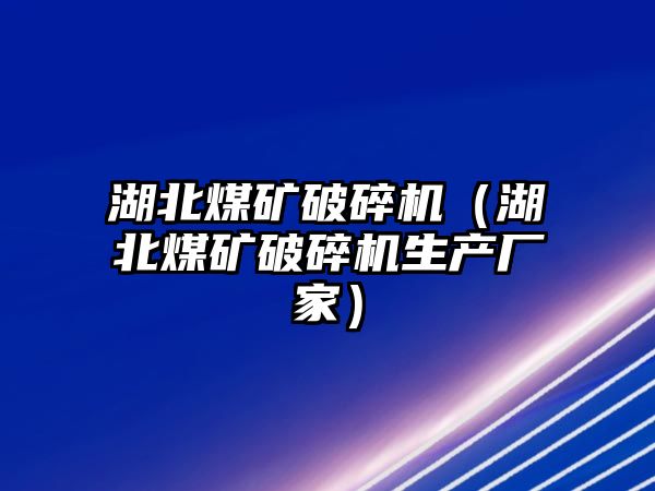 湖北煤礦破碎機（湖北煤礦破碎機生產(chǎn)廠家）