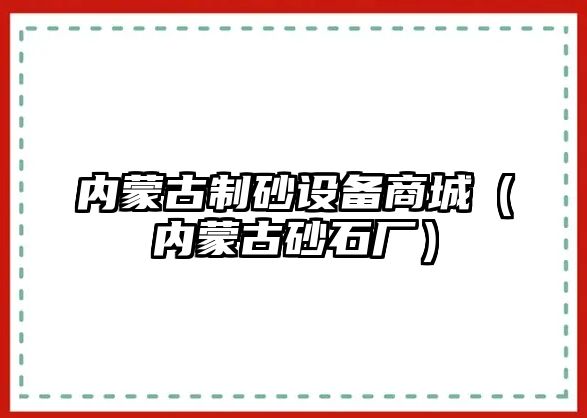 內蒙古制砂設備商城（內蒙古砂石廠）