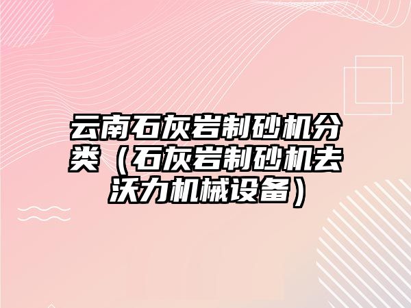 云南石灰?guī)r制砂機(jī)分類(lèi)（石灰?guī)r制砂機(jī)去沃力機(jī)械設(shè)備）